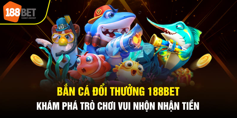 Bắn Cá Đổi Thưởng 188BET Khám Phá Trò Chơi Vui Nhộn Nhận Tiền