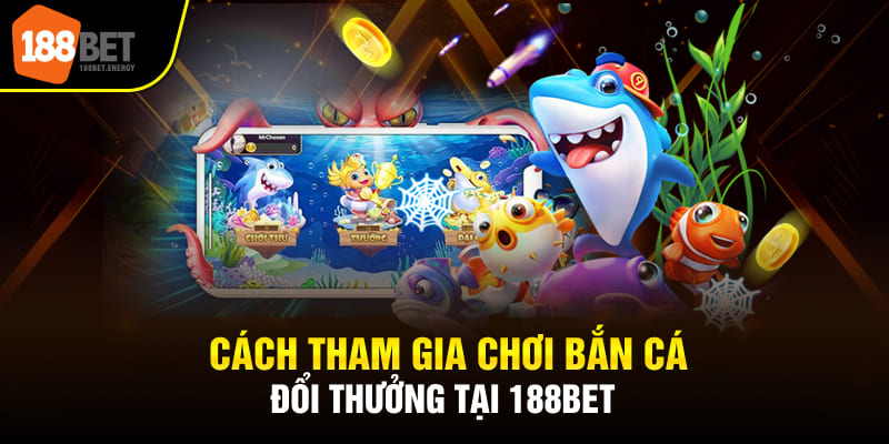Cách tham gia chơi bắn cá đổi thưởng tại 188BET