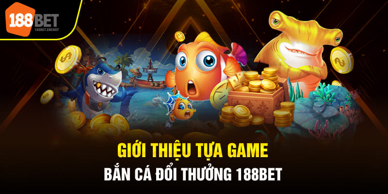 Giới thiệu tựa game bắn cá đổi thưởng 188BET